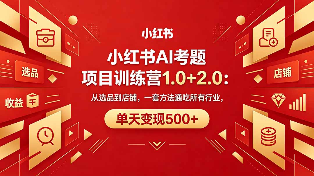 黄岛主小红书AI考题项目训练营1.0+2.0：从选品到店铺，一套方法通吃所有行业，单天变现500+-91副业网