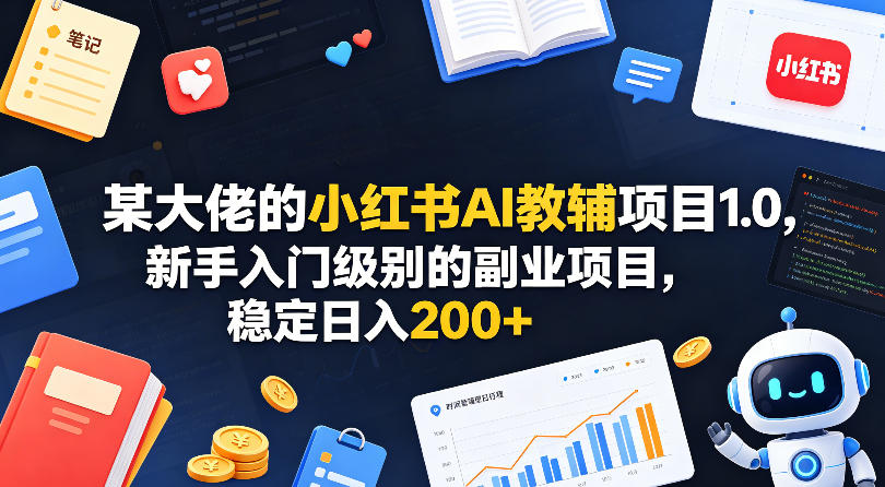 某大佬的小红书AI教辅项目1.0，新手入门级别的副业项目，稳定日入200+ - 91副业网-91副业网