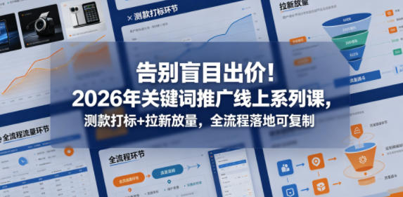 告别盲目出价！2026年关键词推广线上系列课，测款打标+拉新放量，全流程落地可复制-91副业网