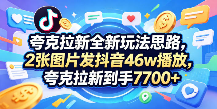 夸克拉新全新玩法思路，2张图片发抖音46w播放，夸克拉新到手7700+，3385字完整教程附上【付费文章】 - 91副业网-91副业网