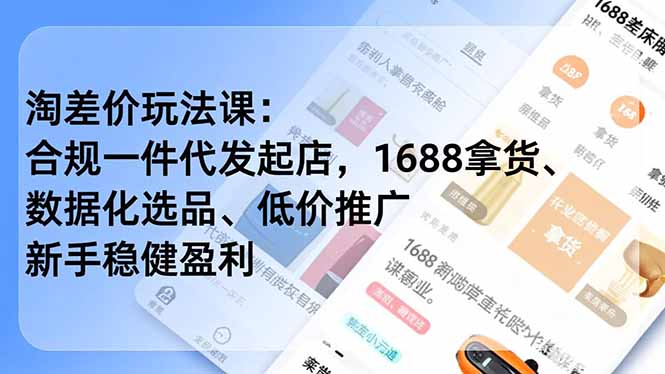 淘差价玩法课：合规一件代发起店，1688拿货、数据化选品、低价推广，新手稳健盈利(更新4月 - 91副业网-91副业网