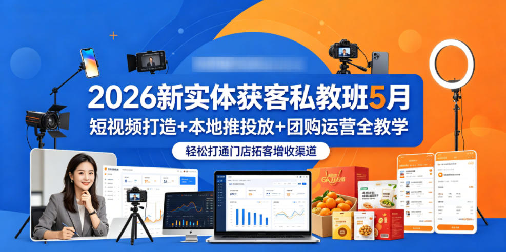 2026新实体获客私教班5月,短视频打造+本地推投放+团购运营全教学,轻松打通门店拓客增收渠道-91副业网