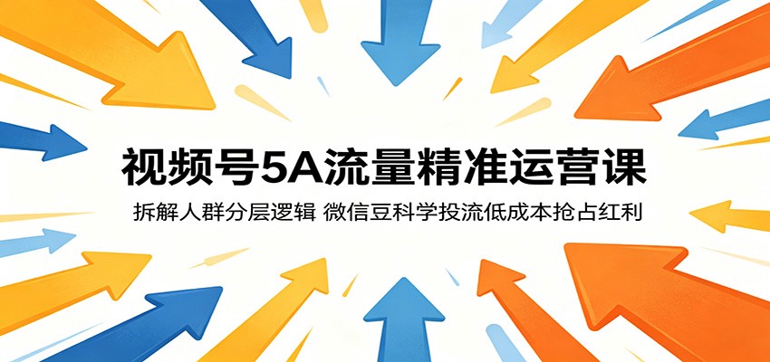 视频号5A流量精准运营课：拆解人群分层逻辑，微信豆科学投流低成本抢占红利 - 91副业网-91副业网