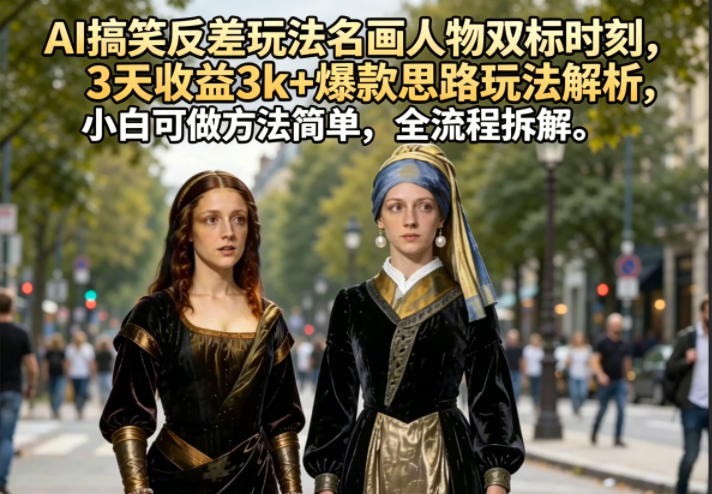 AI搞笑反差玩法名画人物双标时刻，3天收益3k+爆款思路玩法解析，小白可做方法简单，全流程拆解-91副业网