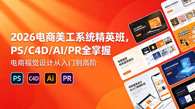 2026电商美工系统精英班，PS/C4D/AI/PR全掌握，电商视觉设计从入门到高阶 - 91副业网-91副业网