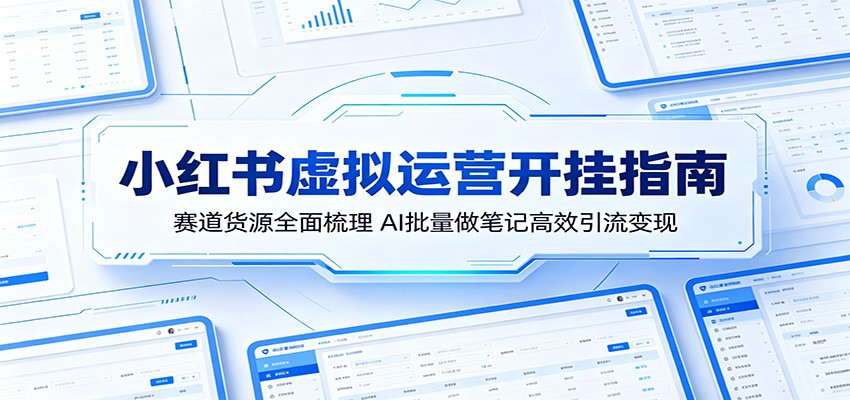 小红书虚拟运营开挂指南:赛道货源全面梳理,AI批量做笔记高效引流变现-91副业网