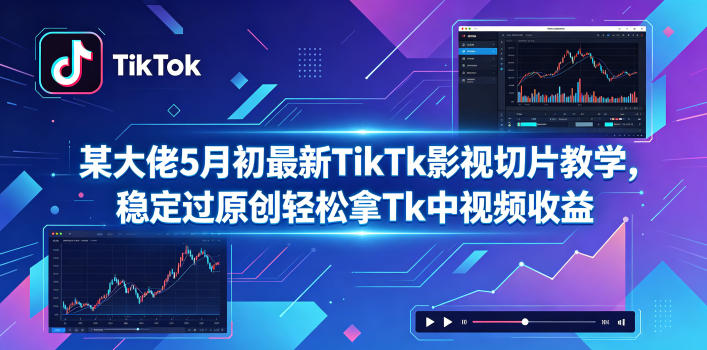 某大佬5月初最新TikTk影视切片教学，稳定过原创轻松拿Tk中视频收益 - 91副业网-91副业网