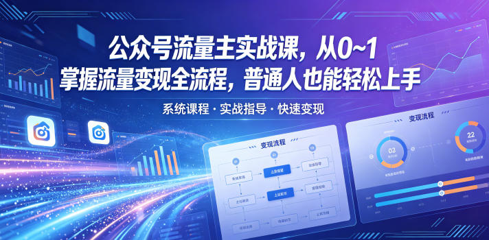 公众号流量主实战课，从0~1掌握流量变现全流程，普通人也能轻松上手 - 91副业网-91副业网