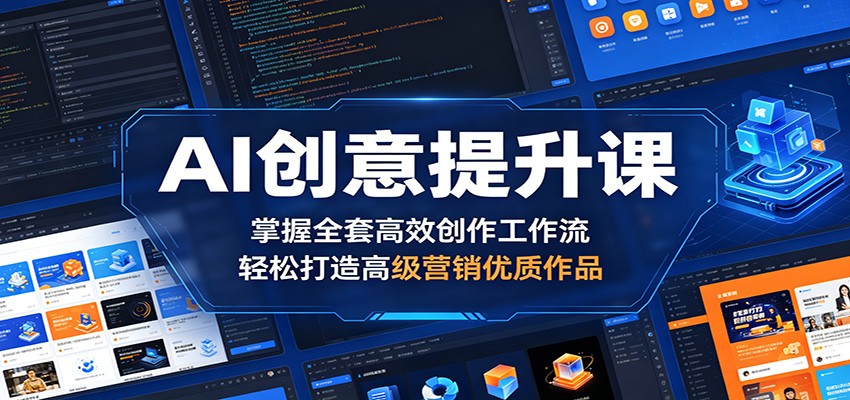 AI创意提升课：掌握全套高效创作工作流，轻松打造高级营销优质作品-91副业网