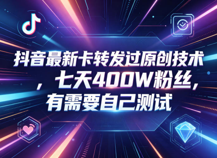 抖音最新卡转发过原创技术，七天400W粉丝，有需要自己测试-91副业网