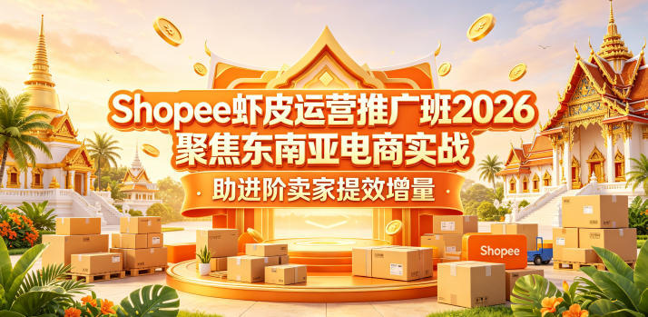 Shopee虾皮运营推广班2026，聚焦东南亚电商实战，助进阶卖家提效增量-91副业网