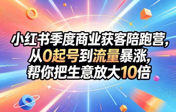 小红书季度商业获客陪跑营，从0起号到流量暴涨，帮你把生意放大10倍-91副业网