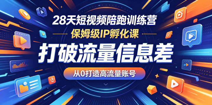 28天短视频陪跑训练营，保姆级IP孵化课，打破流量信息差，从0打造高流量账号-91副业网