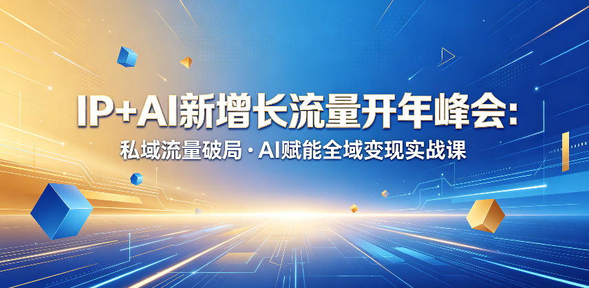 IP+AI新增长流量开年峰会：私域流量破局・AI赋能全域变现实战课-91副业网