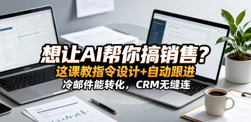 想让AI帮你搞销售？这课教指令设计+自动跟进，冷邮件能转化，CRM无缝连！【原创双语字幕】-91副业网