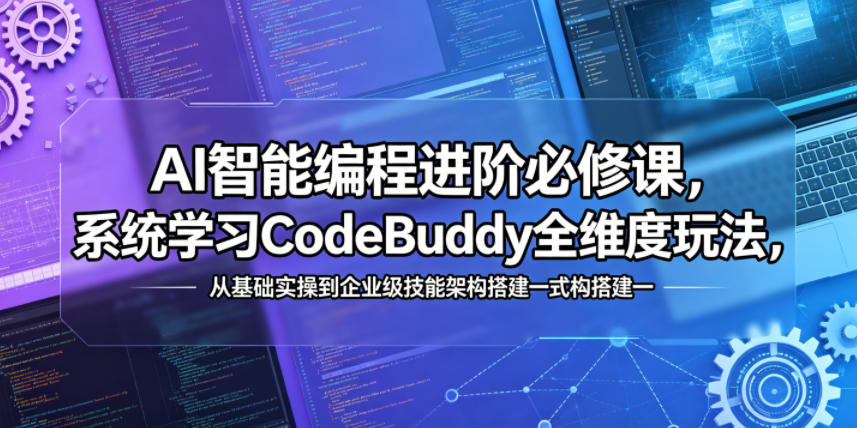 AI智能编程进阶必修课,系统学习CodeBuddy全维度玩法,从基础实操到企业级技能架构搭建一站式精通-91副业网
