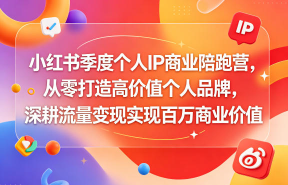 小红书季度个人IP商业陪跑营，从零打造高价值个人品牌，深耕流量变现实现百万商业价值 - 91副业网-91副业网