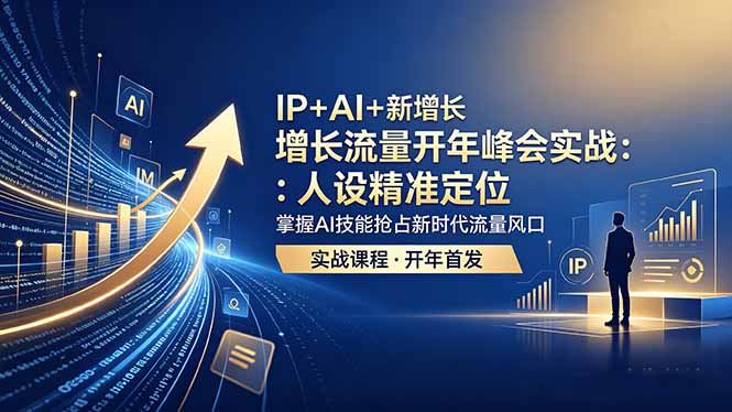 IP+AI+新增长 流量开年 峰会实战:人设精准定位 掌握AI技能抢占新时代流量风口-91副业网