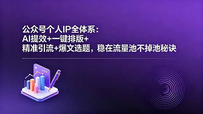 公众号个人IP全体系：AI提效+一键排版+精准引流+爆文选题，稳在流量池不掉池秘诀 - 91副业网-91副业网
