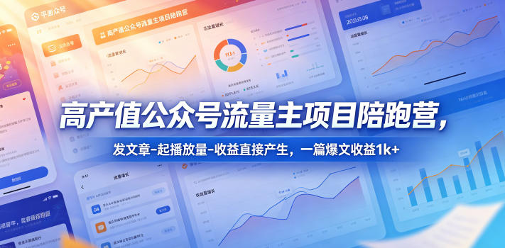 高产值公众号流量主项目陪跑营，发文章-起播放量-收益直接产生，一篇爆文收益1k+ - 91副业网-91副业网