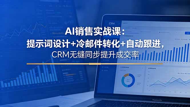 AI销售实战课：提示词设计+冷邮件转化+自动跟进，CRM无缝同步提升成交率 - 91副业网-91副业网