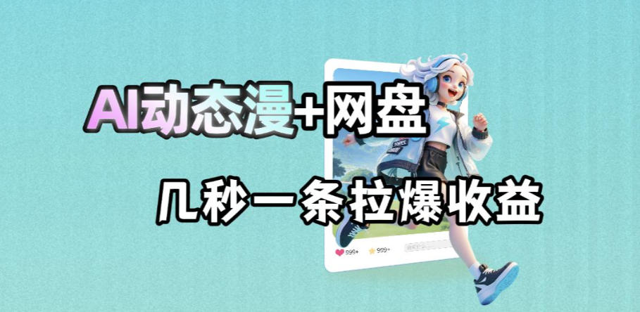 最新AI动态漫+网盘，AI赋能网盘拉新，几秒一条拉爆收益-91副业网