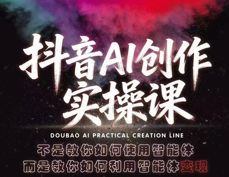 抖音AI创作实操课，不是教你如何使用智能体而是教你如何利用智能体变现(更新5月) - 91副业网-91副业网