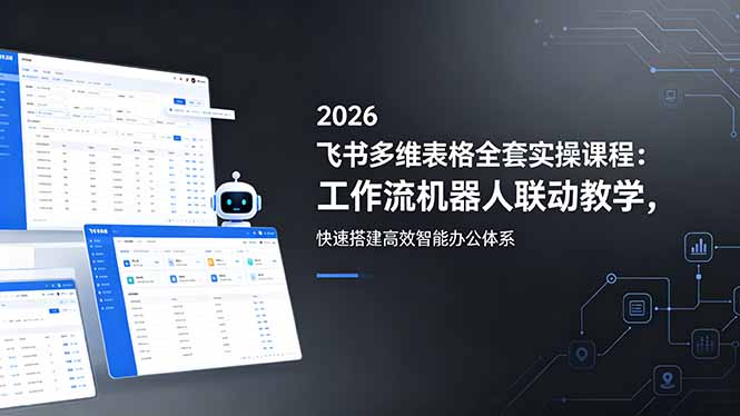 2026飞书多维表格全套实操课程：工作流机器人联动教学，快速搭建高效智能办公体系 - 91副业网-91副业网