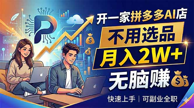 开一家拼多多AI店，不用选品，月入2W+，无脑赚，可副业全职 - 91副业网-91副业网