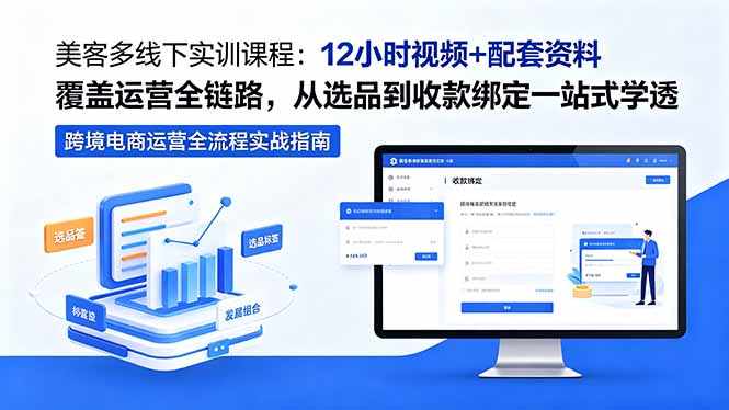美客多线下实训课程:12小时视频+配套资料覆盖运营全链路,从选品到收款绑定一站式学透-91副业网