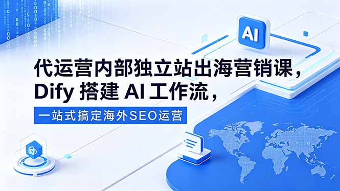 代运营内部独立站出海营销课，Dify搭建AI工作流，一站式搞定海外SEO运营 - 91副业网-91副业网
