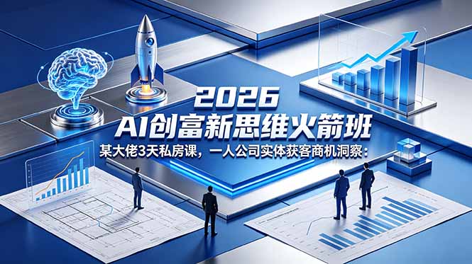2026 AI 创富新思维火箭班:某大佬3天私房课,一人公司实体获客商机洞察-91副业网