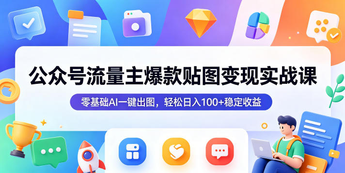 公众号流量主爆款贴图变现实战课，零基础AI一键出图，轻松日入100+稳定收益 - 91副业网-91副业网