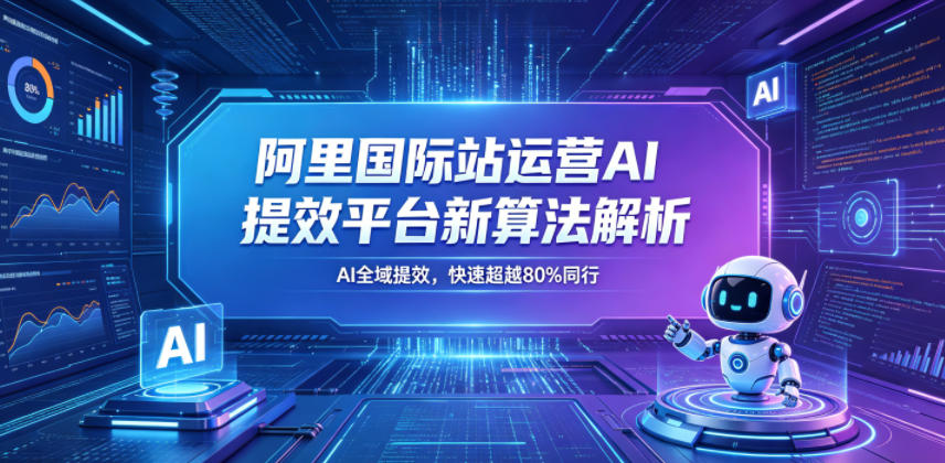 阿里国际站运营AI提效平台新算法解析26年5月新课，AI全域提效，快速超越80%同行 - 91副业网-91副业网