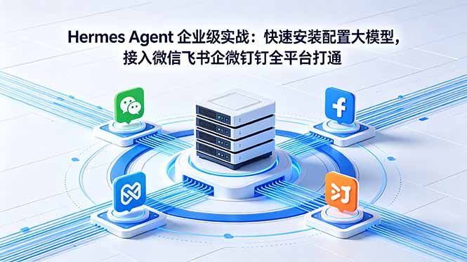 Hermes Agent 企业级实战：快速安装配置大模型，接入微信飞书企微钉钉全平台打通 - 91副业网-91副业网