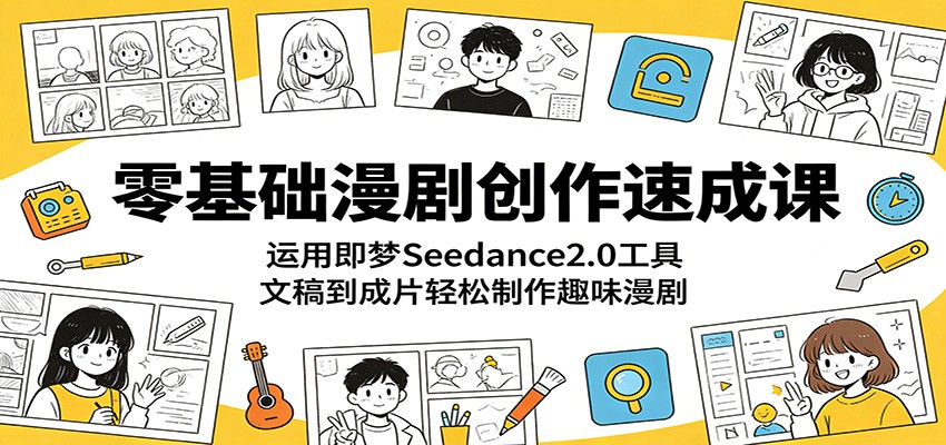 零基础漫剧创作速成课：运用即梦Seedance2.0工具，文稿到成片轻松制作趣味漫剧 - 91副业网-91副业网