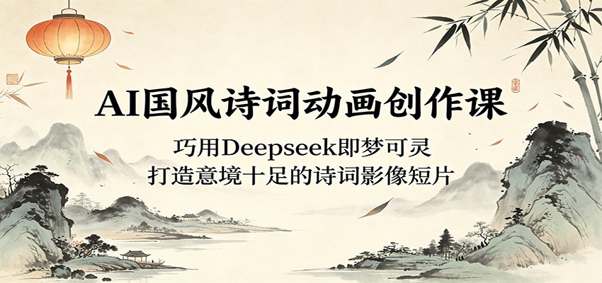 AI国风诗词动画创作课：巧用Deepseek即梦可灵，打造意境十足的诗词影像短片 - 91副业网-91副业网