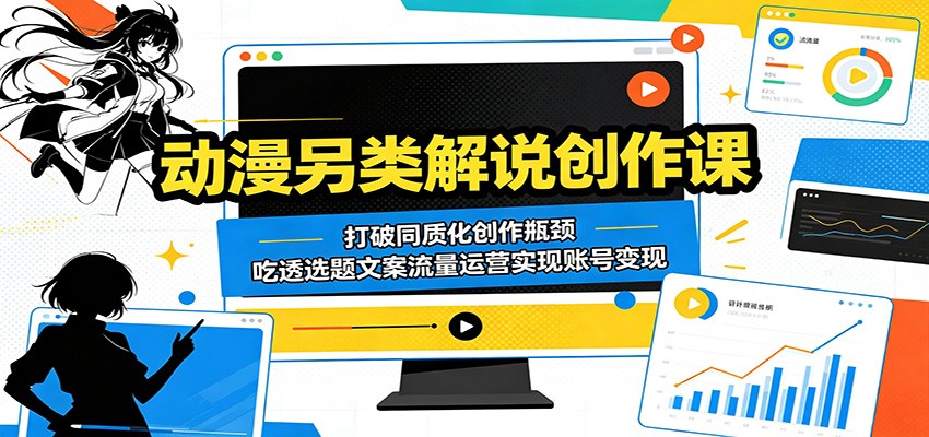 动漫另类解说创作课:打破同质化创作瓶颈,吃透选题文案流量运营实现账号变现 - 91副业网-91副业网