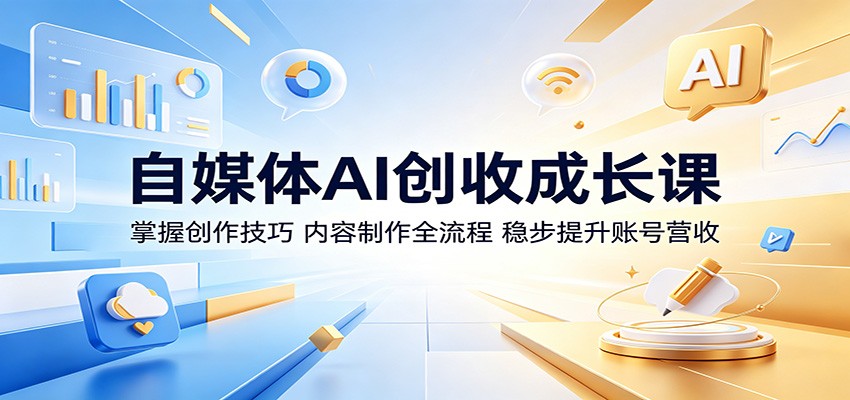 自媒体AI创收成长课:掌握创作技巧,内容制作全流程,稳步提升账号营收-91副业网