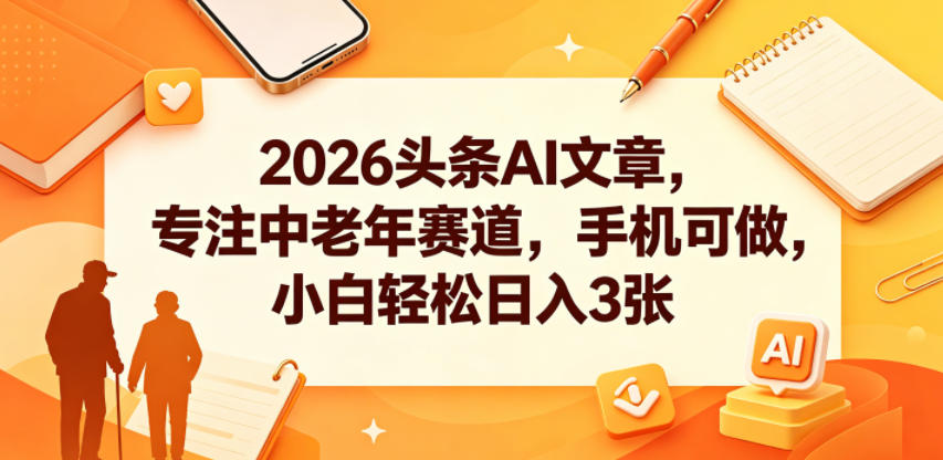 2026头条AI文章，专注中老年赛道，手机可做，小白轻松日入3张 - 91副业网-91副业网