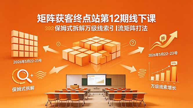 矩阵获客终点站第12期线下课 2026年5月22-23号 保姆式拆解万级线索引流矩阵打法 - 91副业网-91副业网