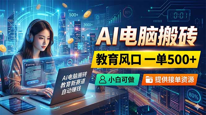 AI电脑搬砖,教育风口一单500+,小白可做,提供接单资源-91副业网