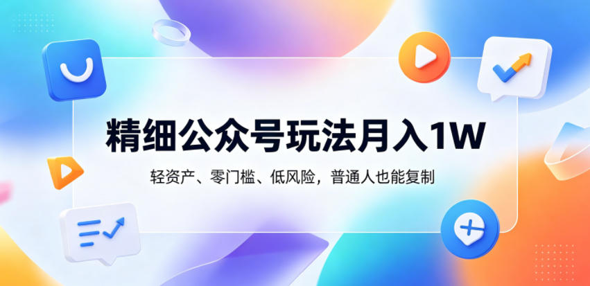 精细公众号玩法月入1W,轻资产、零门槛、低风险,普通人也能复制【揭秘】-91副业网