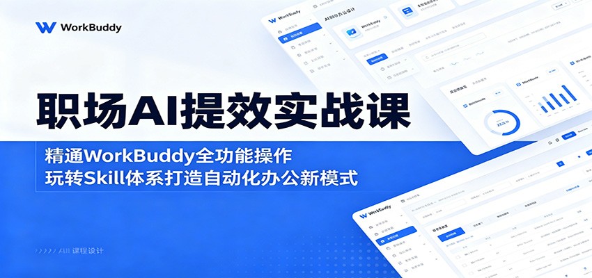 职场AI提效实战课:精通WorkBuddy全功能操作,玩转Skill体系打造自动化办公新模式-91副业网