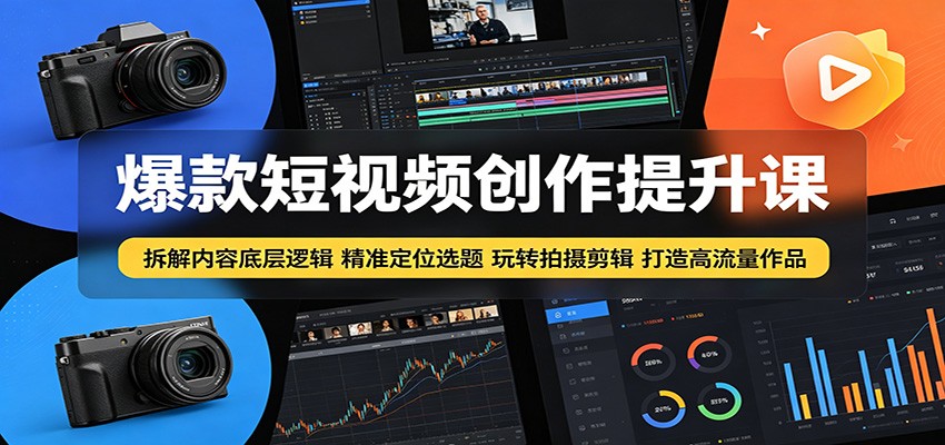 爆款短视频创作提升课：拆解内容底层逻辑，精准定位选题玩转拍摄剪辑打造高流量作品 - 91副业网-91副业网