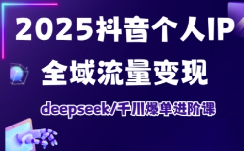 抖音个人IP全域流量变现进阶课，deepseek千川爆单进阶课(更新2026年05月) - 91副业网-91副业网