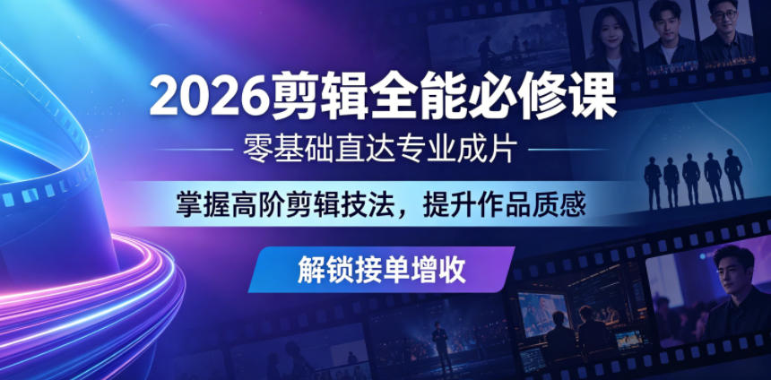 2026剪辑全能必修课，零基础直达专业成片，掌握高阶剪辑技法，提升作品质感解锁接单增收 - 91副业网-91副业网