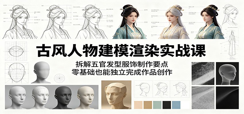 古风人物建模渲染实战课:拆解五官发型服饰制作要点,零基础也能独立完成作品创作 - 91副业网-91副业网