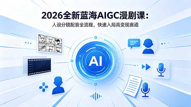 2026全新蓝海AIGC漫剧课：人设分镜配音全流程，快速入局高变现赛道 - 91副业网-91副业网