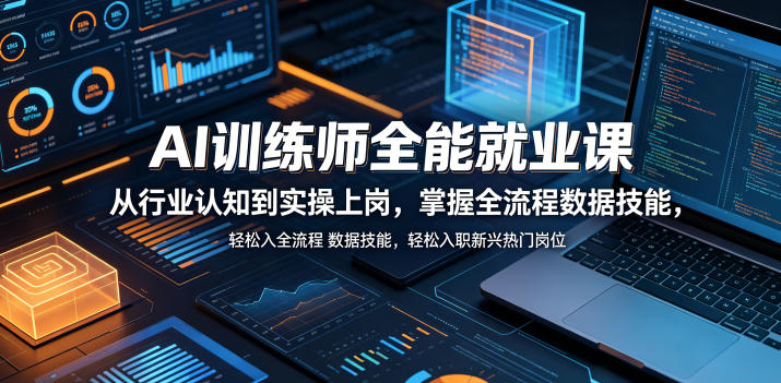 AI训练师全能就业课，从行业认知到实操上岗，掌握全流程数据技能，轻松入职新兴热门岗位-91副业网